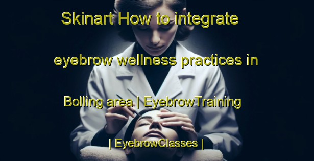 Skinart How to integrate eyebrow wellness practices in Bolling area | EyebrowTraining | EyebrowClasses | SkinartTraining-United States